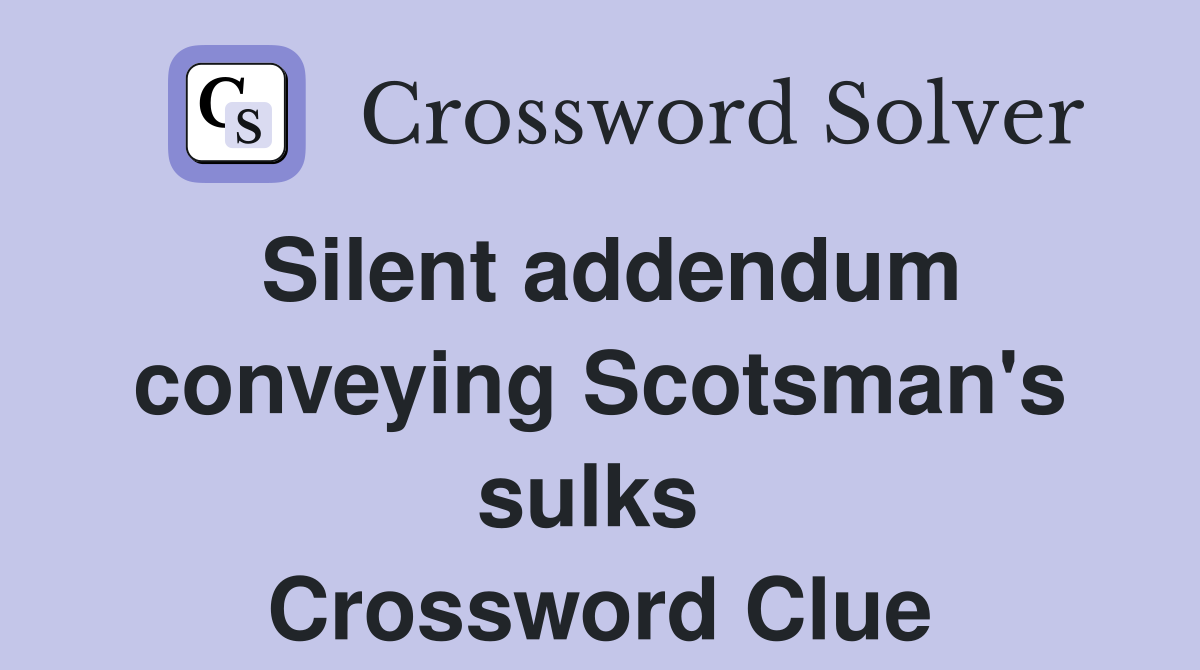 Silent addendum conveying Scotsman's sulks  Crossword Clue