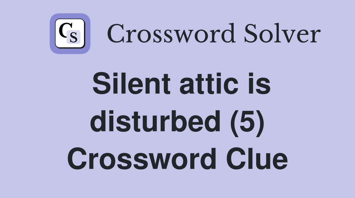 Silent attic is disturbed (5) Crossword Clue