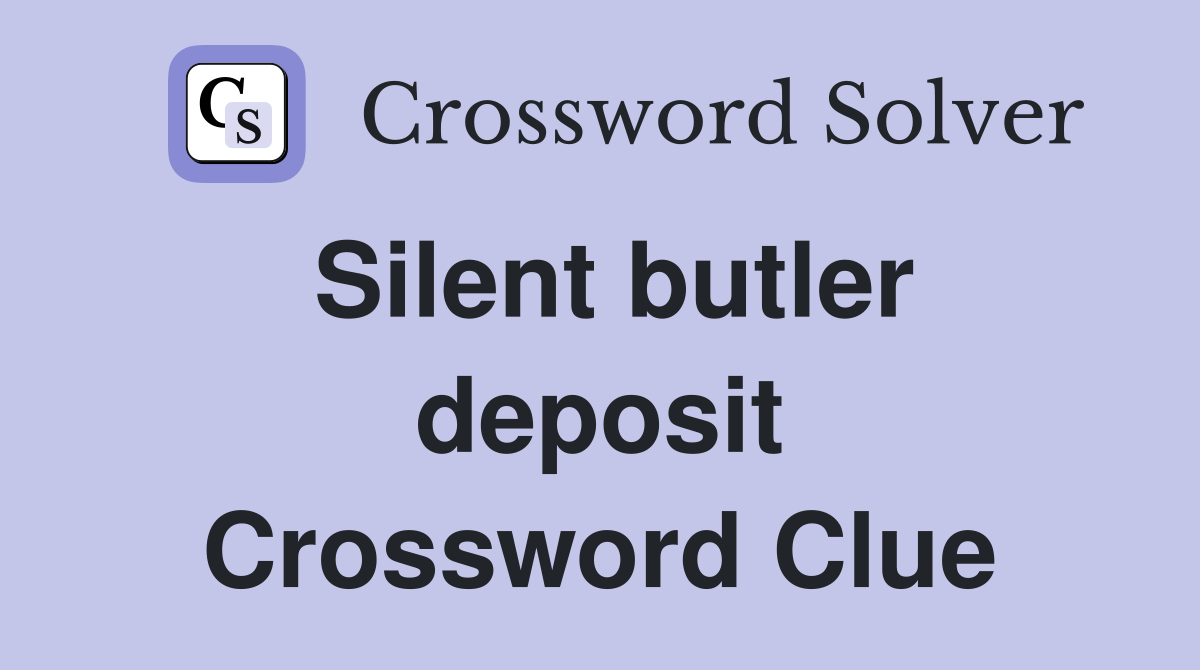 Silent butler deposit Crossword Clue