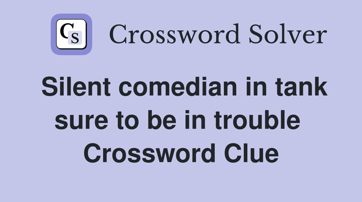 Silent comedian in tank sure to be in trouble  Crossword Clue