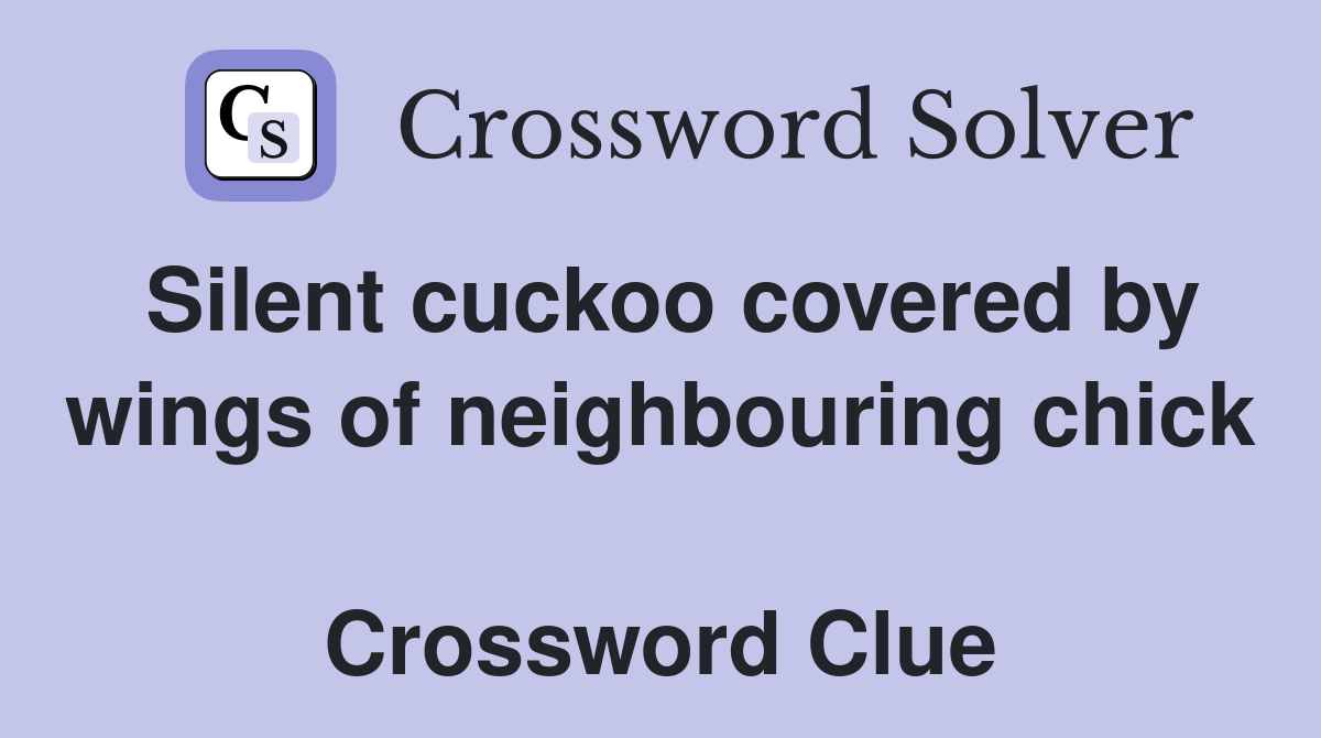 Silent cuckoo covered by wings of neighbouring chick  Crossword Clue