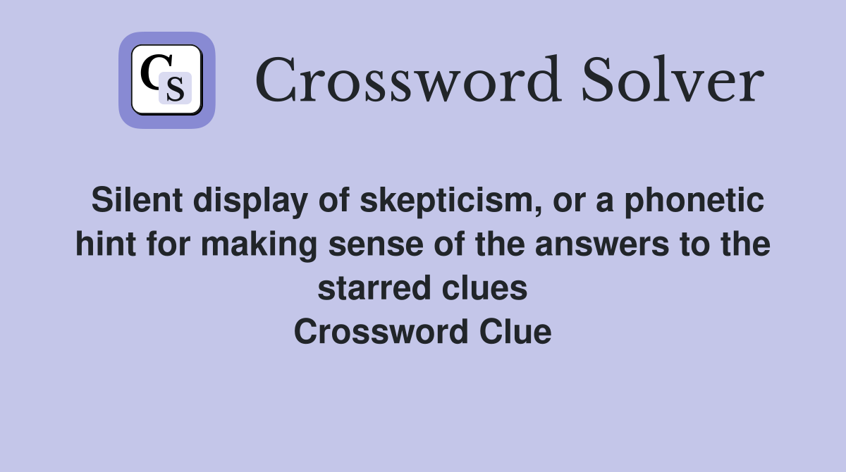 Silent display of skepticism, or a phonetic hint for making sense of the answers to the starred clues Crossword Clue