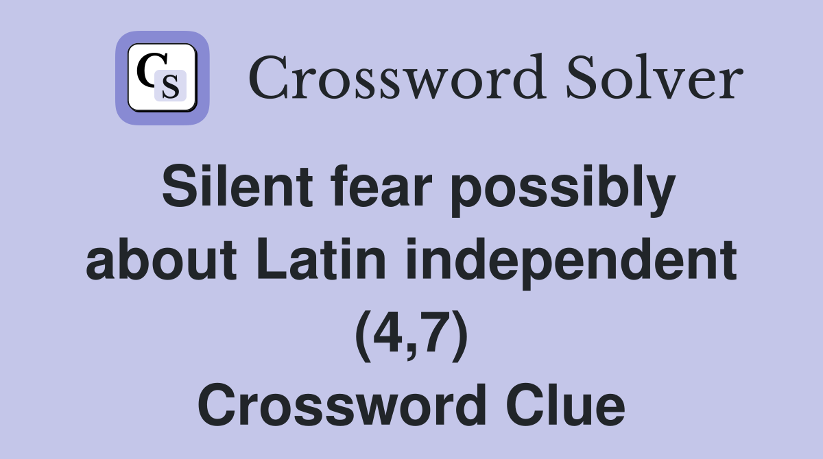 Silent fear possibly about Latin independent (4,7) Crossword Clue