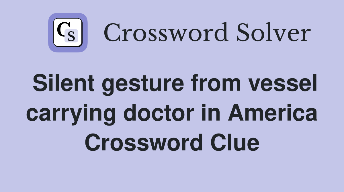 Silent gesture from vessel carrying doctor in America Crossword Clue