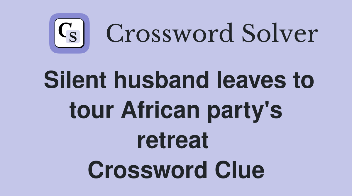 Silent husband leaves to tour African party's retreat  Crossword Clue
