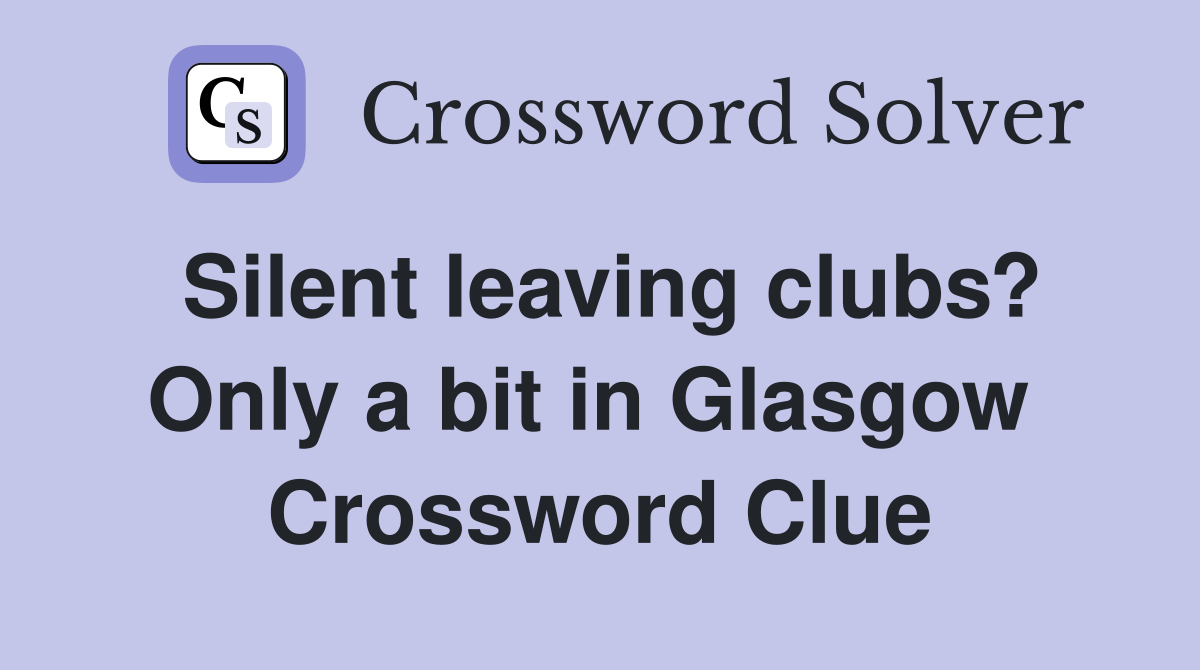 Silent leaving clubs? Only a bit in Glasgow  Crossword Clue