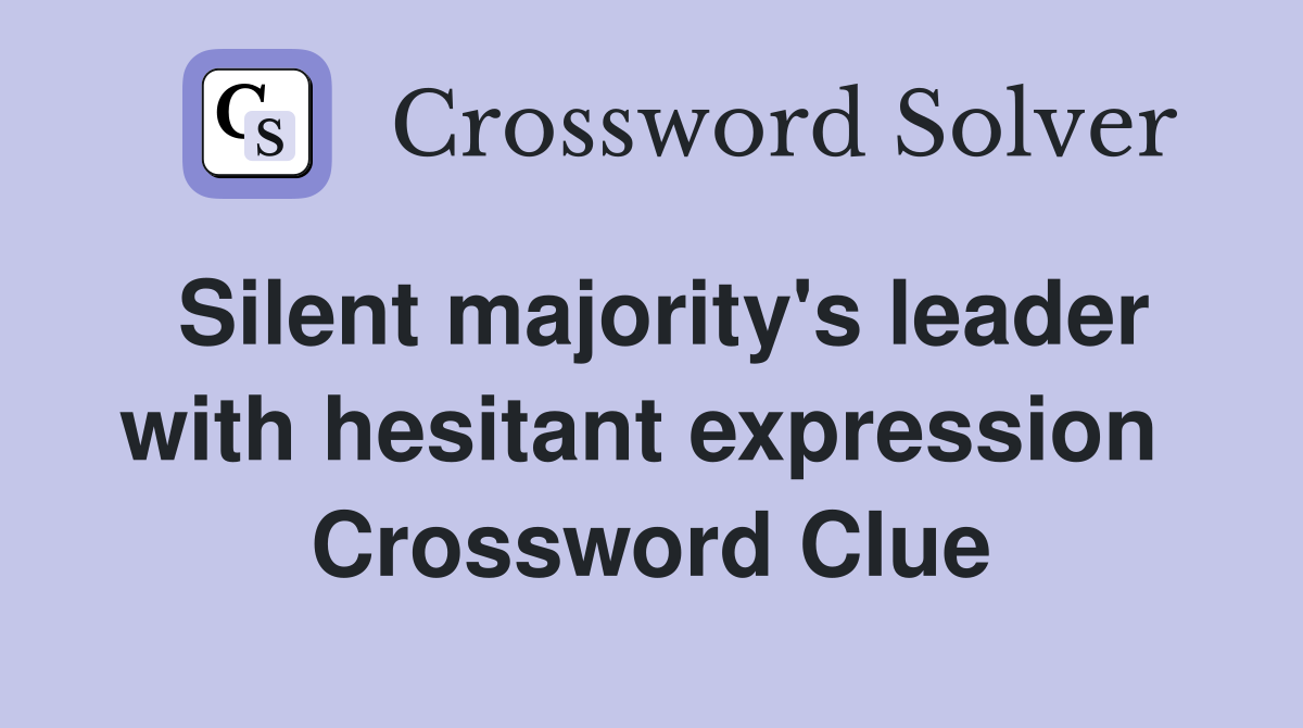 Silent majority's leader with hesitant expression  Crossword Clue