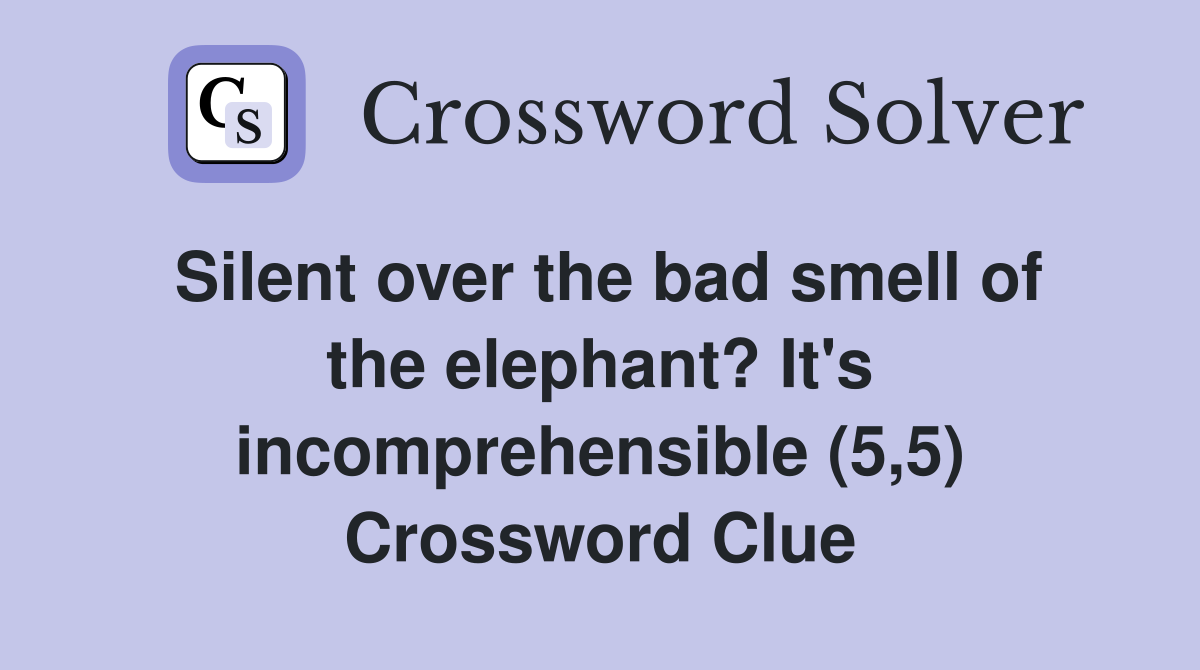 Silent over the bad smell of the elephant? It's incomprehensible (5,5) Crossword Clue