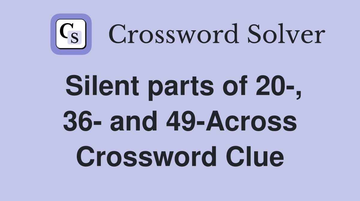 Silent parts of 20-, 36- and 49-Across Crossword Clue