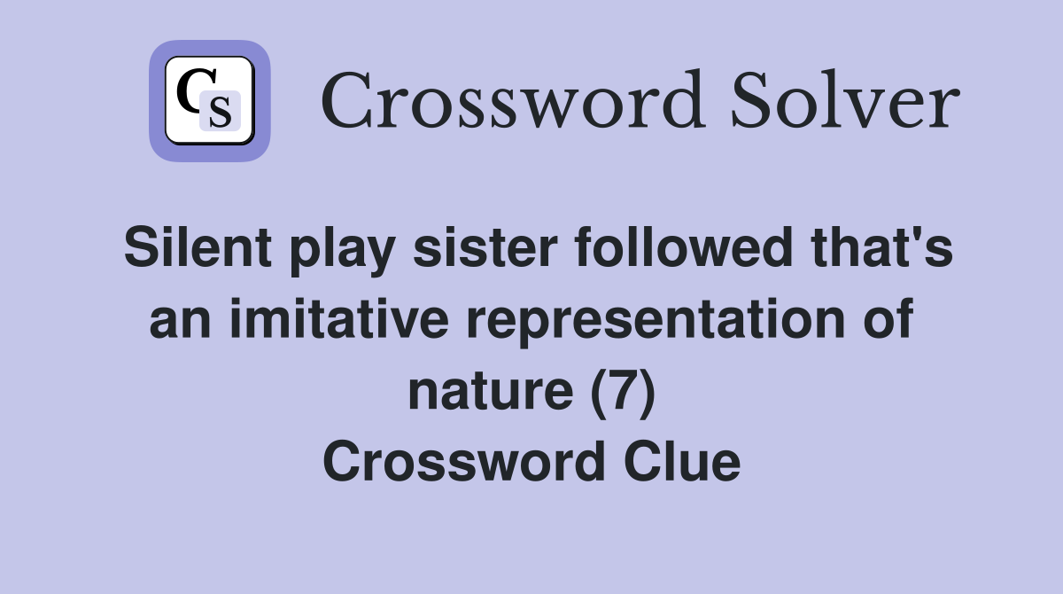 Silent play sister followed that's an imitative representation of nature (7) Crossword Clue