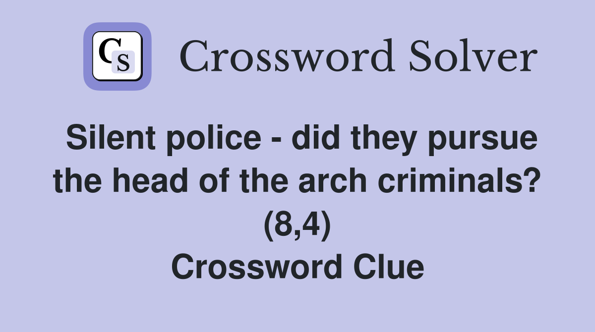 Silent police - did they pursue the head of the arch criminals? (8,4) Crossword Clue