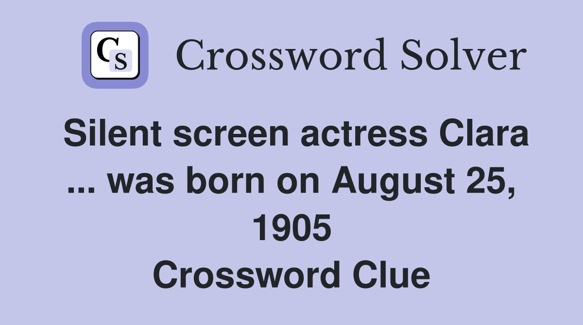 Silent screen actress Clara ... was born on August 25, 1905 Crossword Clue