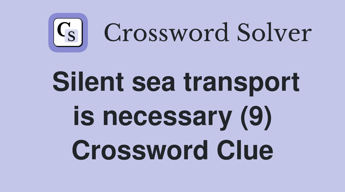 Silent sea transport is necessary (9) Crossword Clue