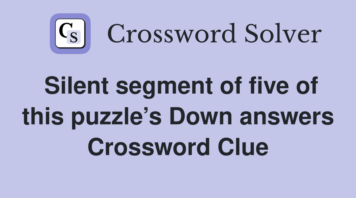 Silent segment of five of this puzzle’s Down answers Crossword Clue