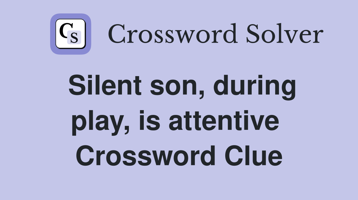 Silent son, during play, is attentive  Crossword Clue