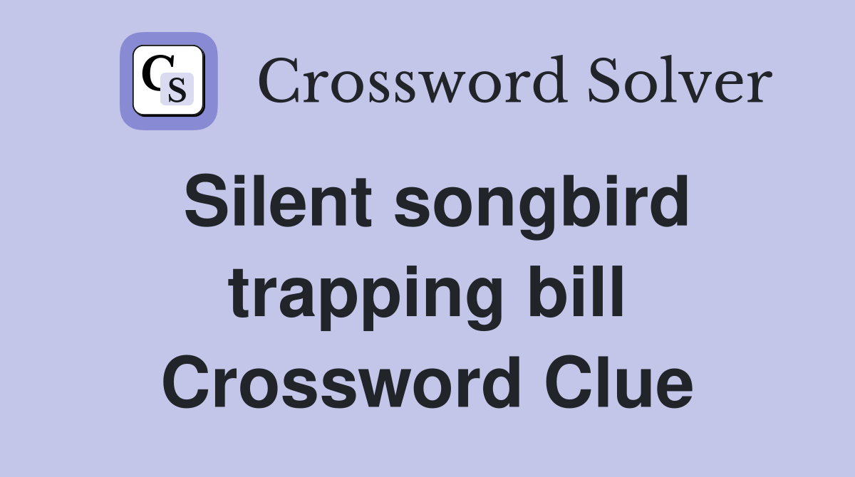 Silent songbird trapping bill Crossword Clue