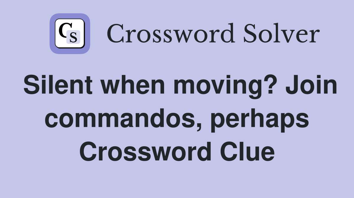 Silent when moving? Join commandos, perhaps Crossword Clue