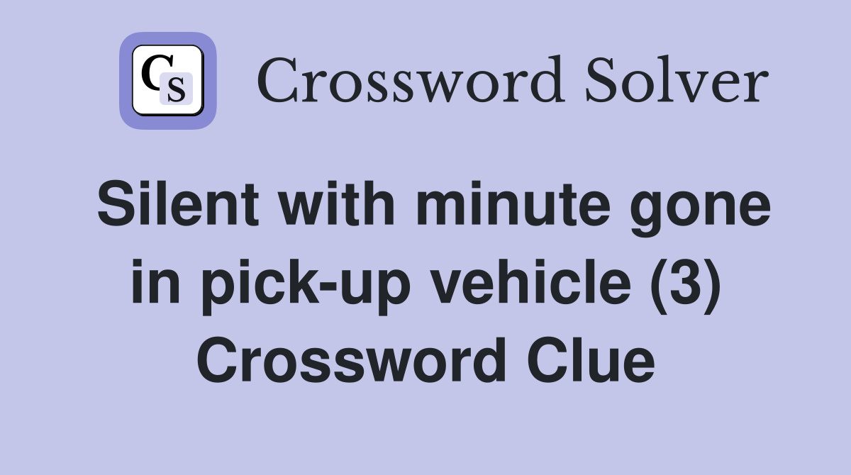 Silent with minute gone in pick-up vehicle (3) Crossword Clue