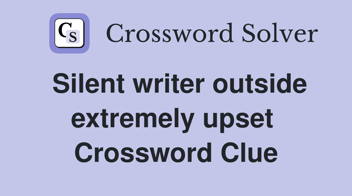 Silent writer outside extremely upset  Crossword Clue