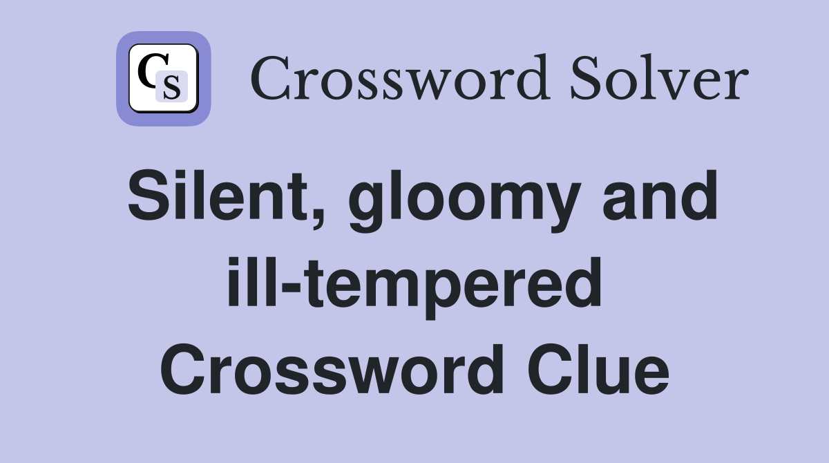 Silent, gloomy and ill-tempered Crossword Clue