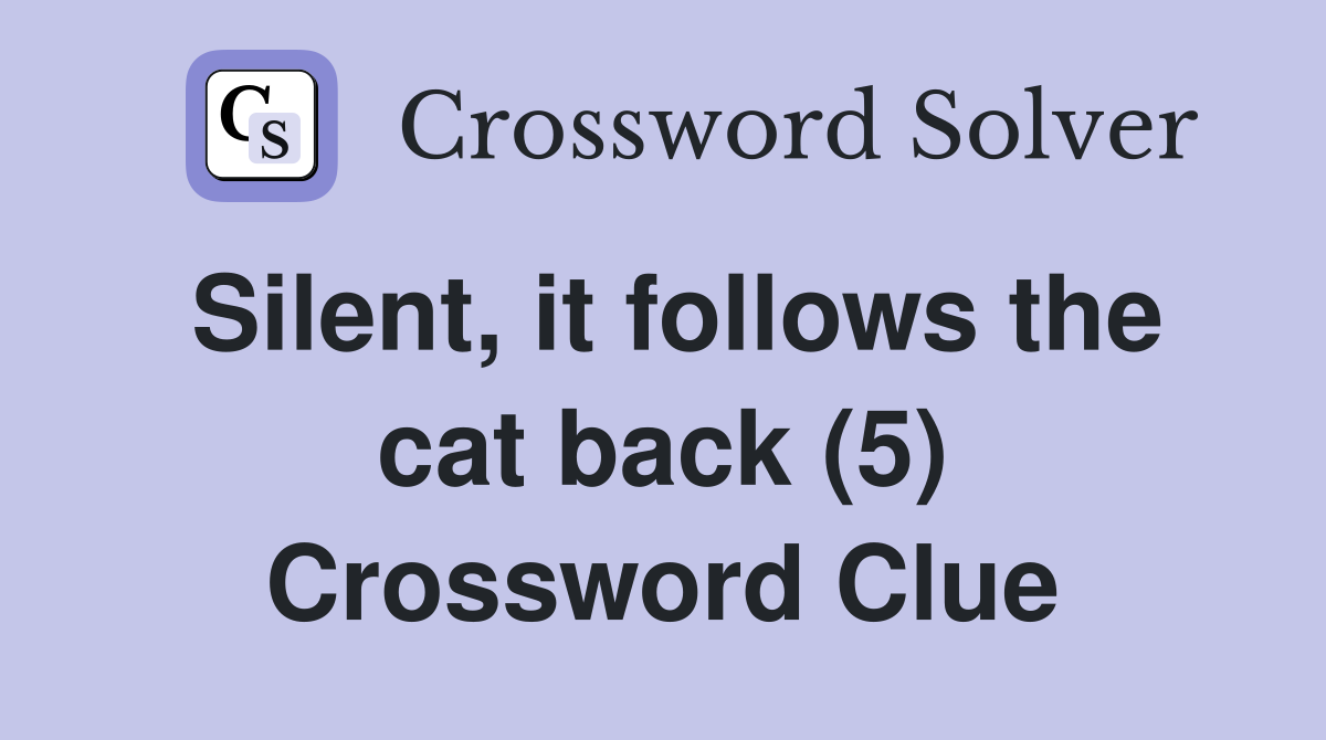 Silent, it follows the cat back (5) Crossword Clue