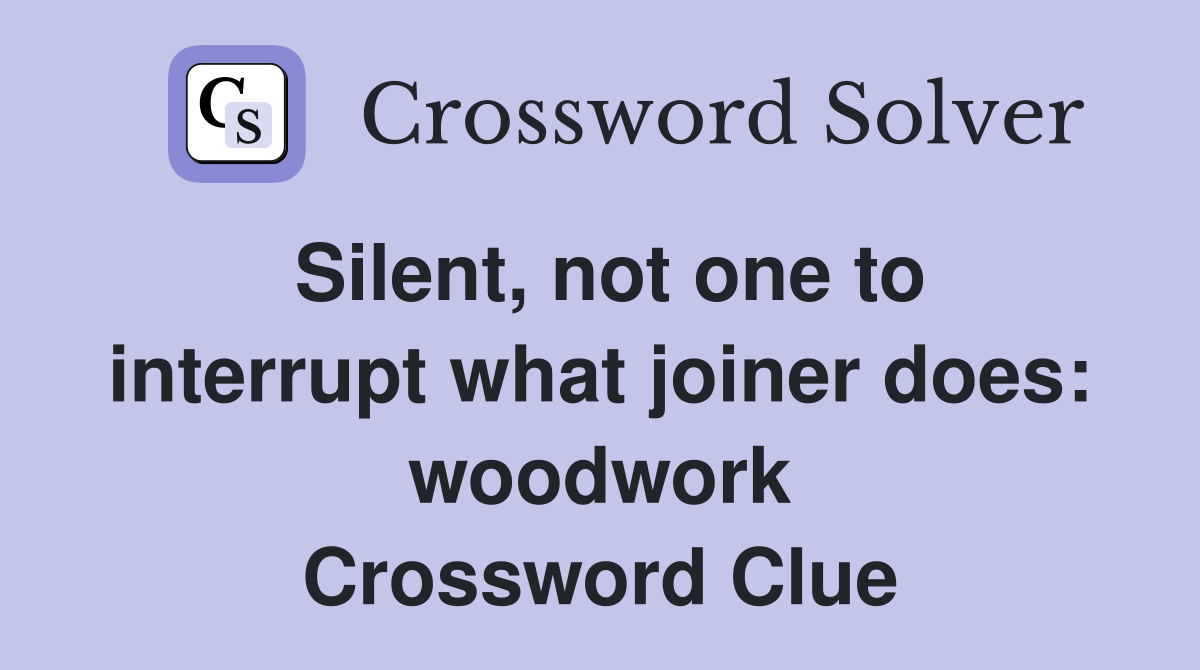 Silent, not one to interrupt what joiner does: woodwork Crossword Clue