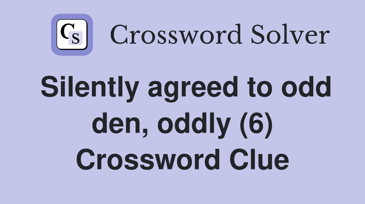 Silently agreed to odd den, oddly (6) Crossword Clue