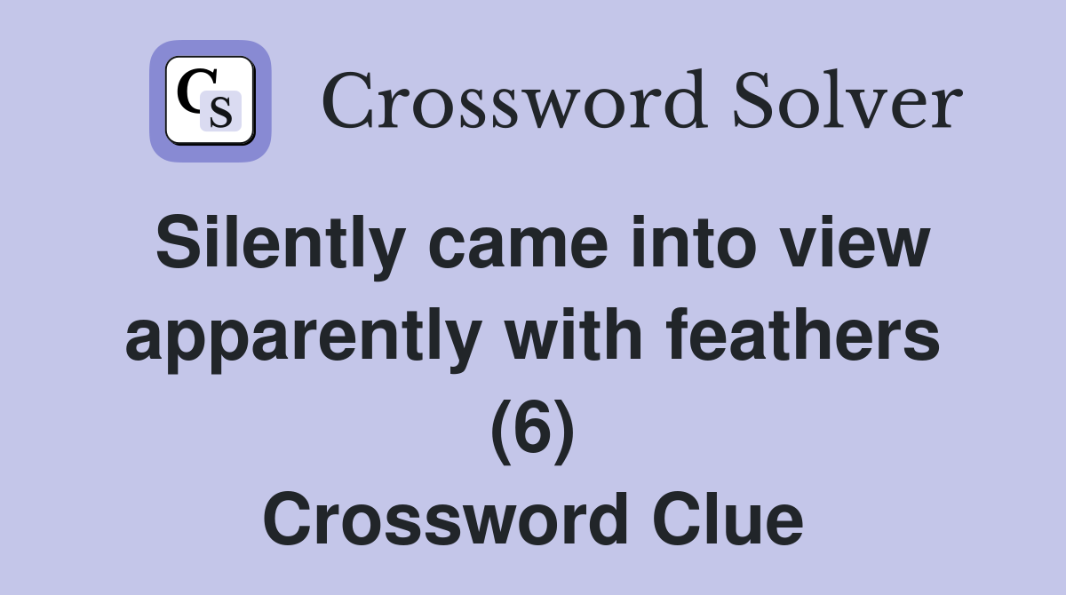 Silently came into view apparently with feathers (6) Crossword Clue