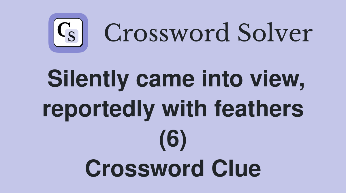 Silently came into view, reportedly with feathers (6) Crossword Clue