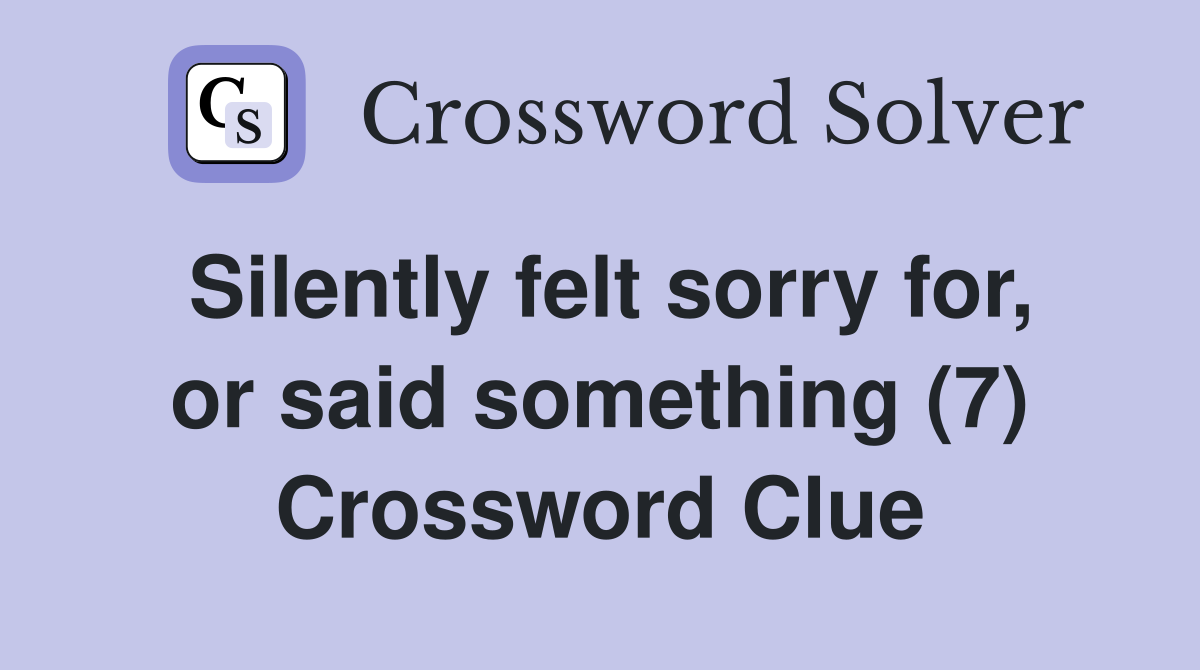 Silently felt sorry for, or said something (7) Crossword Clue