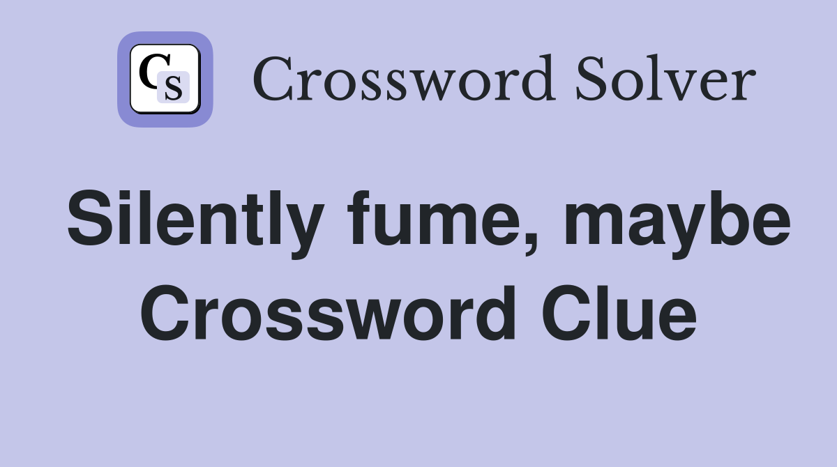 Silently fume, maybe Crossword Clue