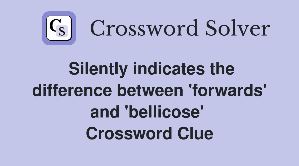Silently indicates the difference between 'forwards' and 'bellicose'  Crossword Clue