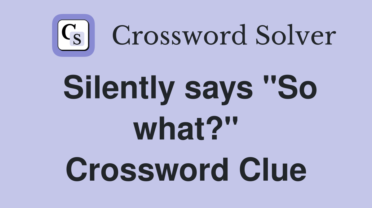 Silently says "So what?" Crossword Clue