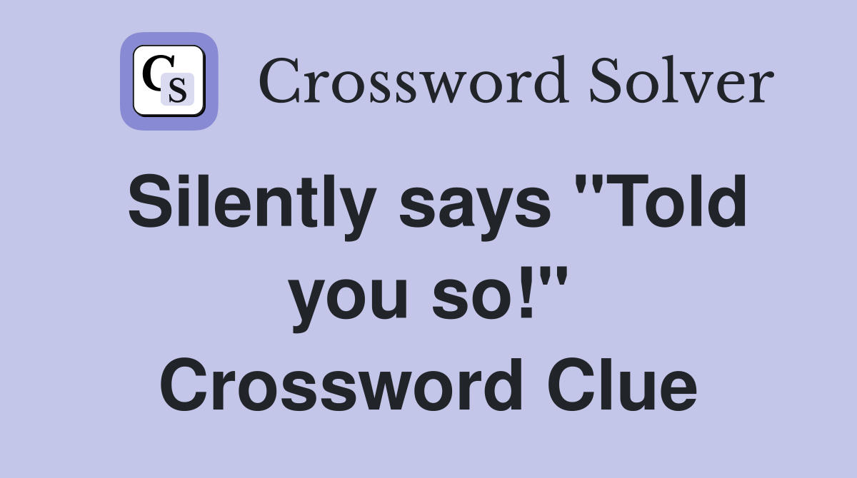 Silently says "Told you so!" Crossword Clue