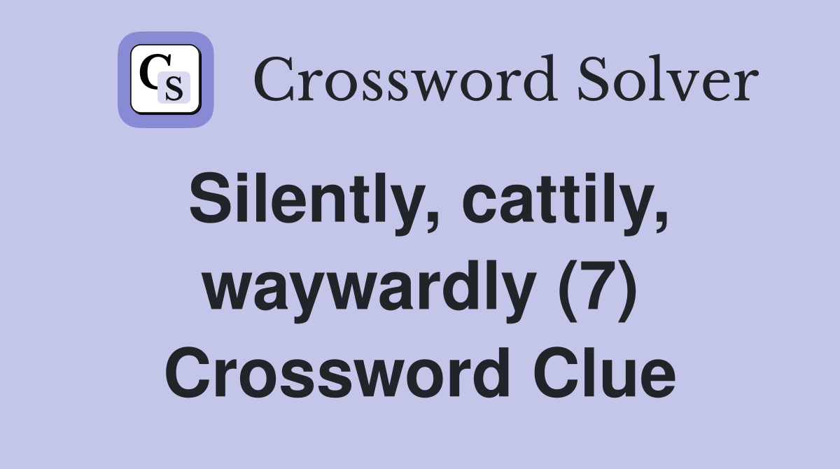 Silently, cattily, waywardly (7) Crossword Clue