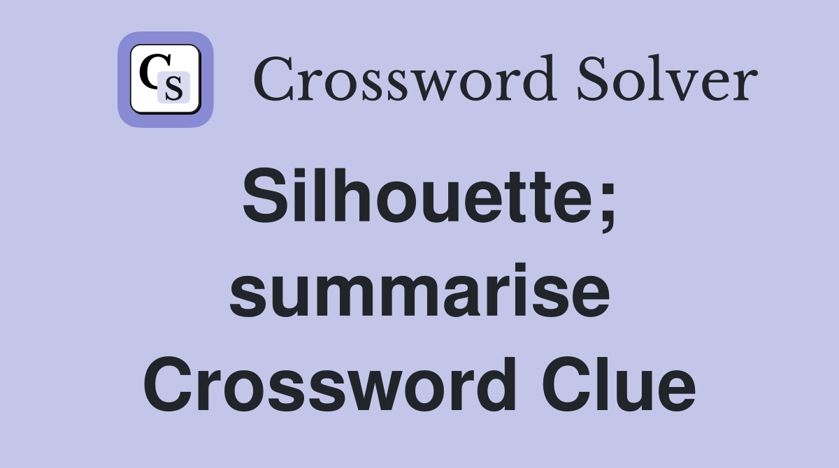 Silhouette; summarise Crossword Clue