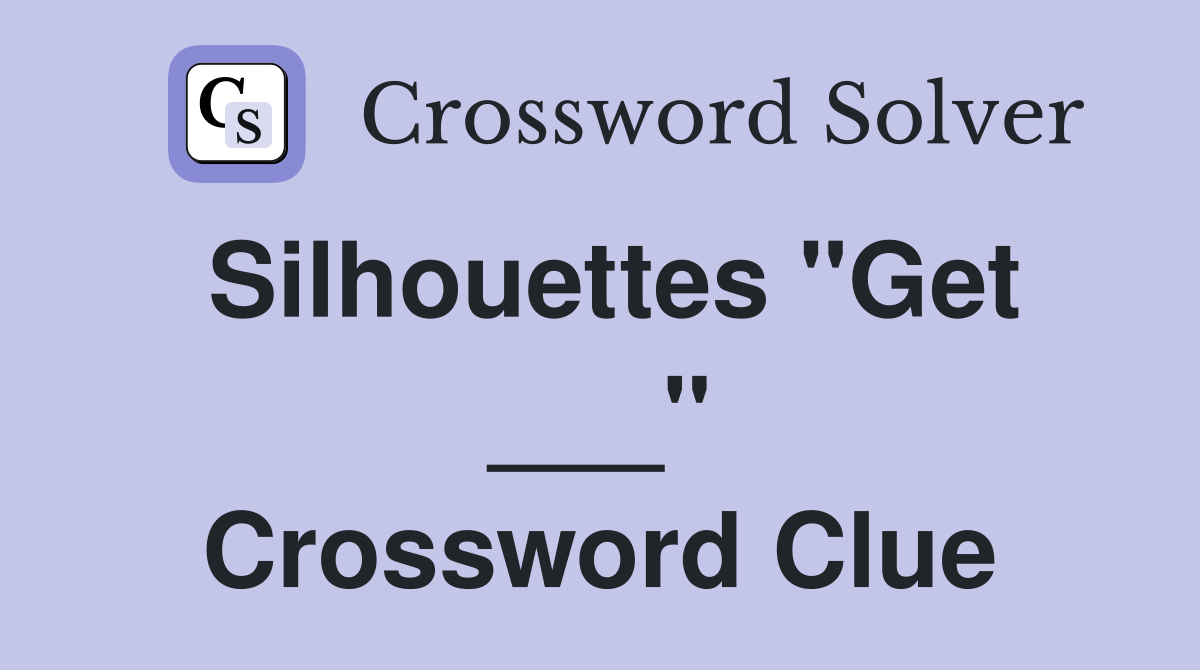 Silhouettes "Get ___" Crossword Clue