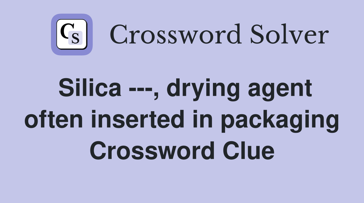 Silica ---, drying agent often inserted in packaging Crossword Clue