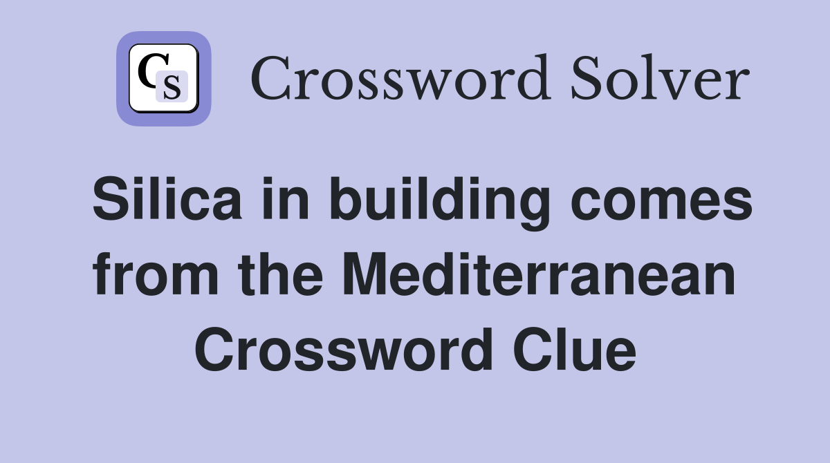 Silica in building comes from the Mediterranean Crossword Clue