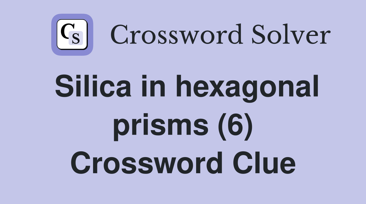 Silica in hexagonal prisms (6) Crossword Clue