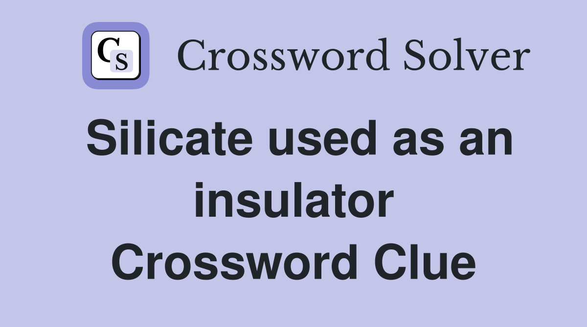 Silicate used as an insulator Crossword Clue
