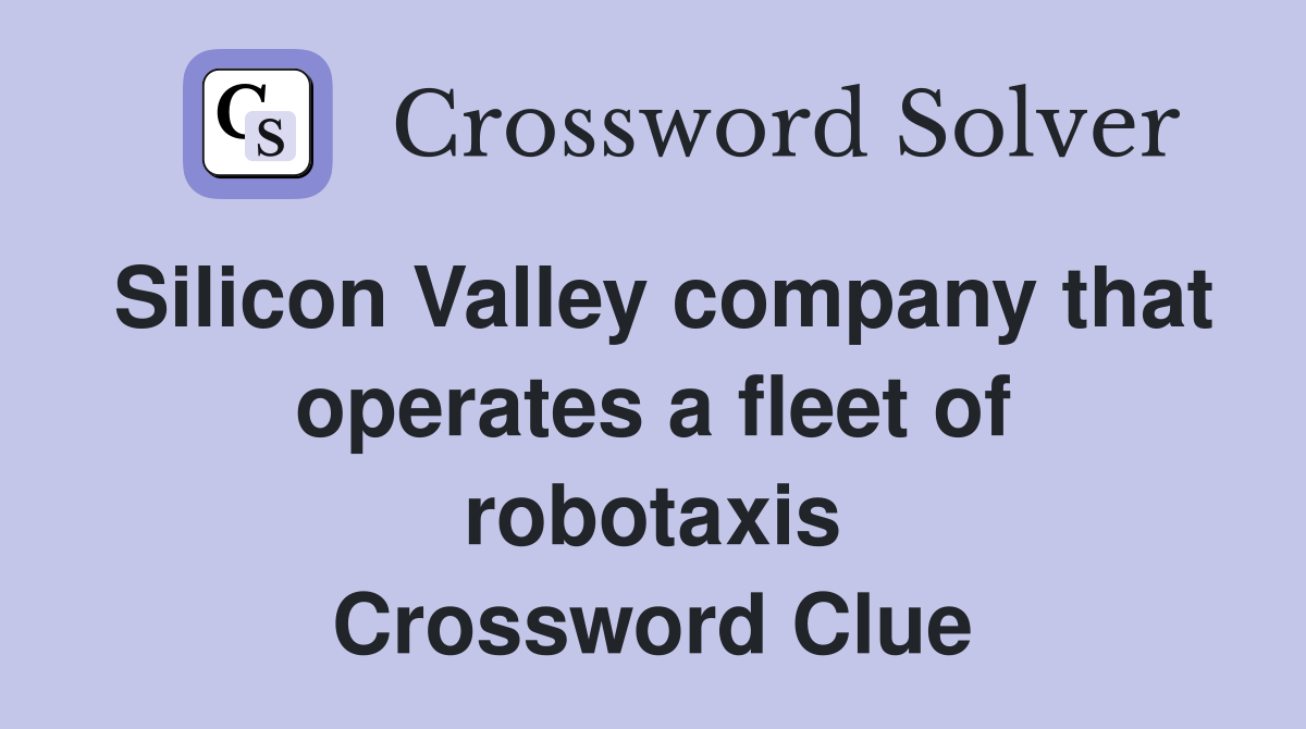 Silicon Valley company that operates a fleet of robotaxis Crossword Clue