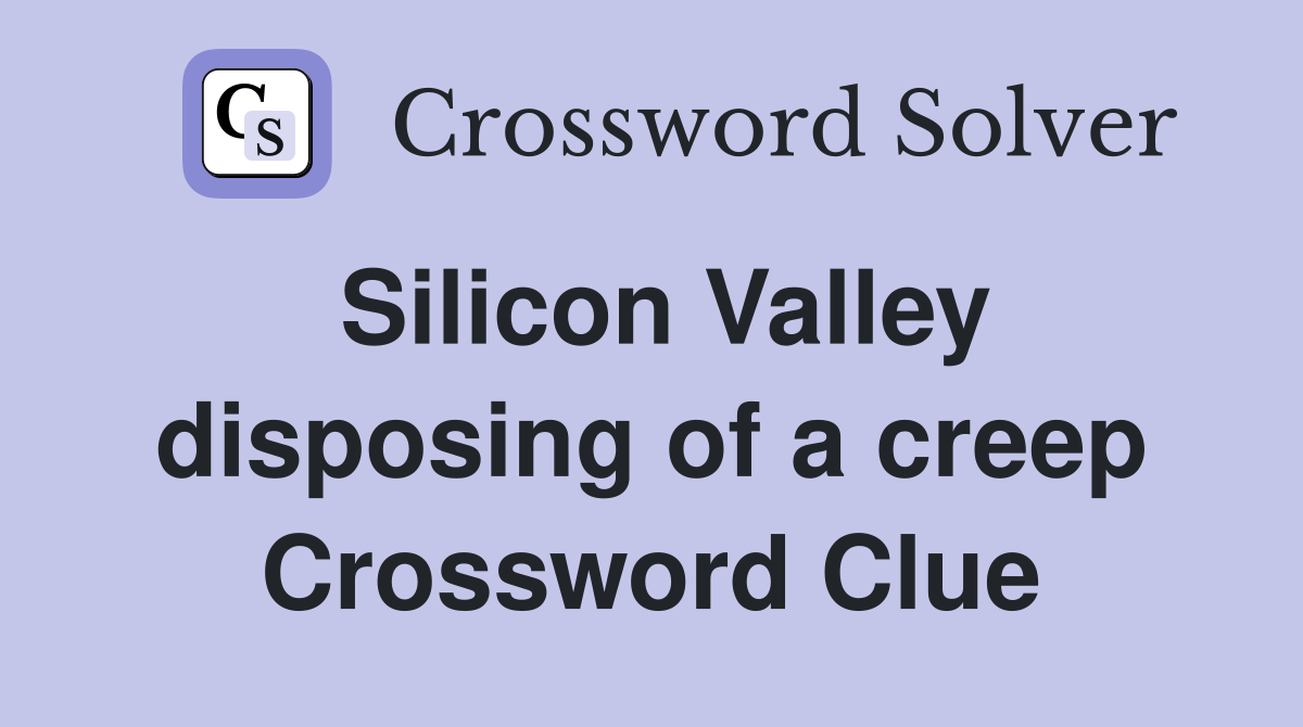 Silicon Valley disposing of a creep Crossword Clue