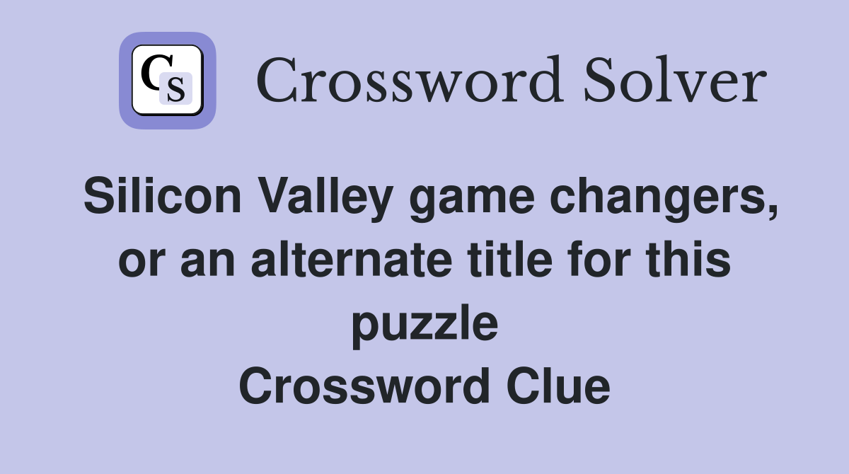 Silicon Valley game changers, or an alternate title for this puzzle Crossword Clue