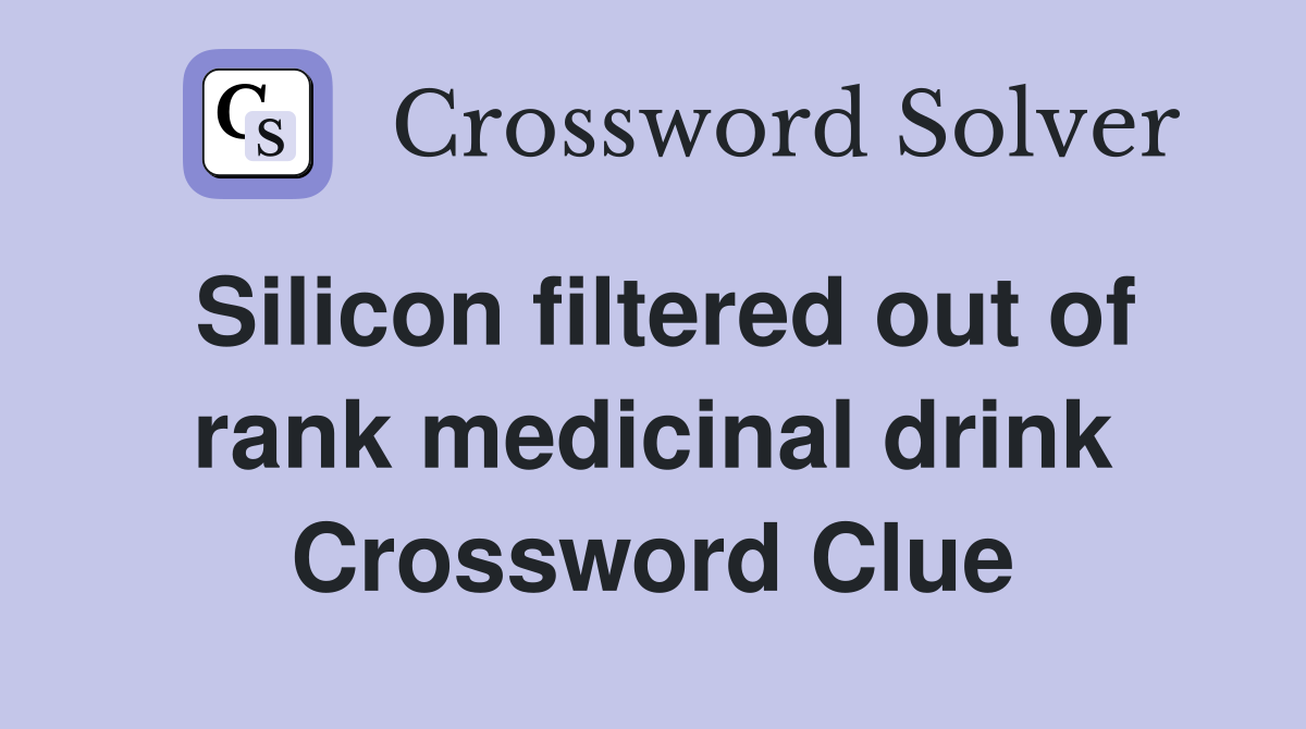 Silicon filtered out of rank medicinal drink Crossword Clue