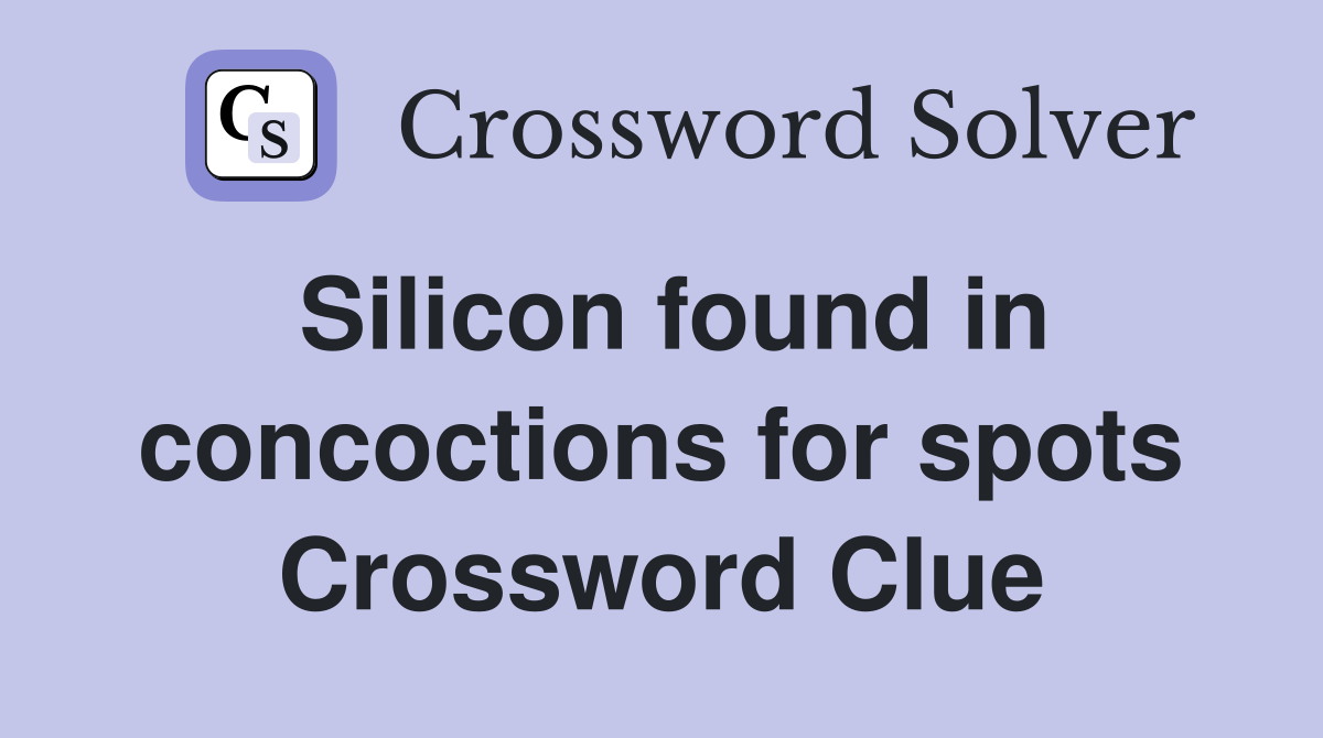 Silicon found in concoctions for spots Crossword Clue