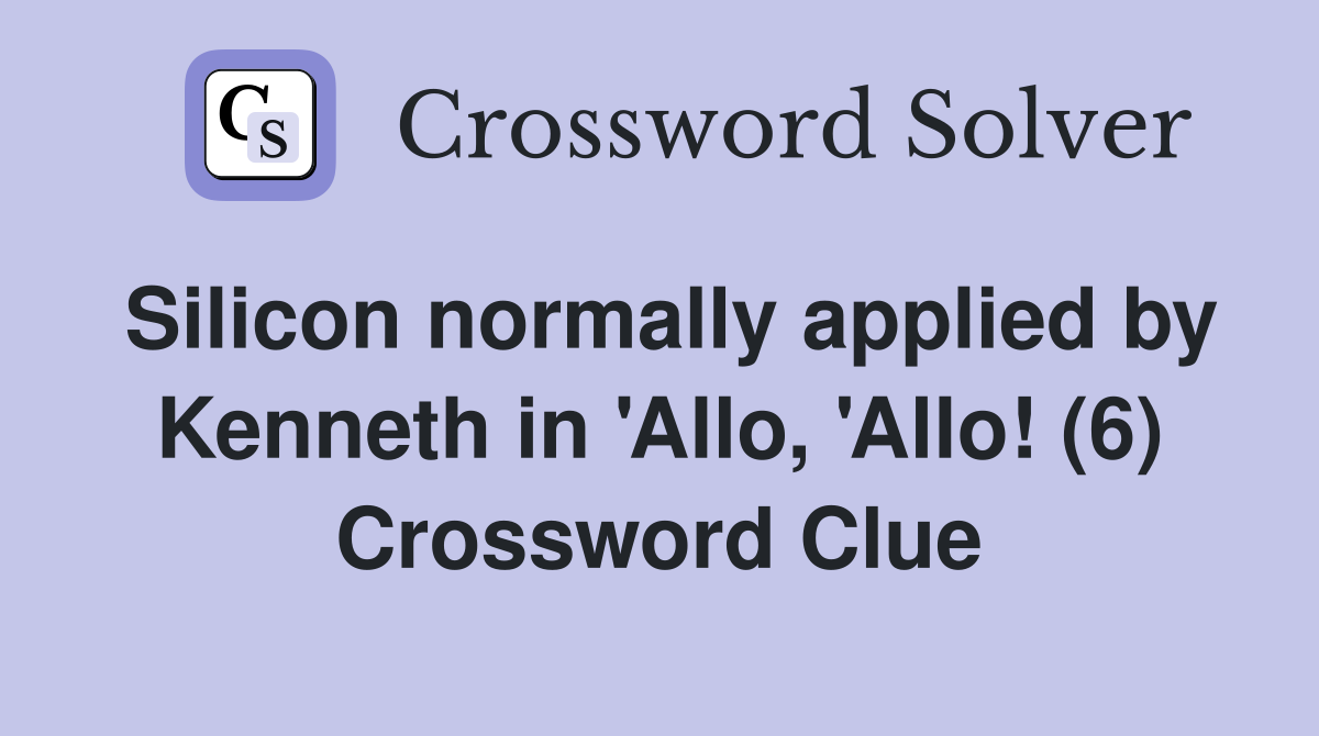 Silicon normally applied by Kenneth in 'Allo, 'Allo! (6) Crossword Clue