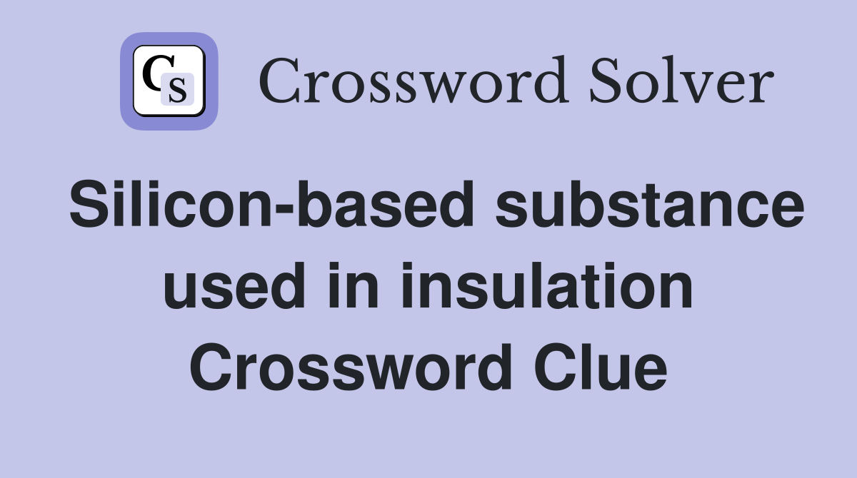 Silicon-based substance used in insulation Crossword Clue