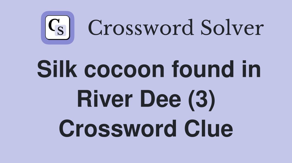 Silk cocoon found in River Dee (3) Crossword Clue