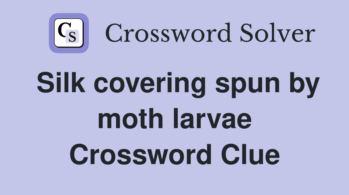 Silk covering spun by moth larvae Crossword Clue